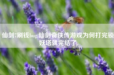 仙剑7刷钱bug,仙剑奇侠传游戏为何打完锁妖塔就完结了