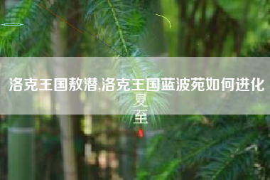 洛克王国敖潜,洛克王国蓝波苑如何进化