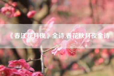 《春江花月夜》全诗,春花秋月夜全诗