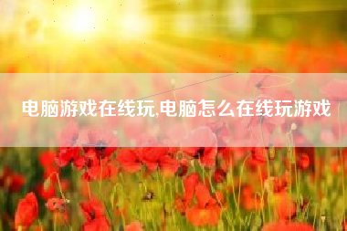 电脑游戏在线玩,电脑怎么在线玩游戏