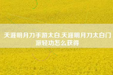 天涯明月刀手游太白,天涯明月刀太白门派轻功怎么获得