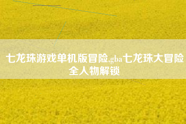 七龙珠游戏单机版冒险,gba七龙珠大冒险全人物解锁