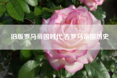 旧版罗马帝国时代,古罗马帝国历史