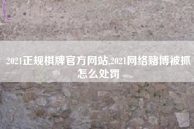 2021正规棋牌官方网站,2021网络赌博被抓怎么处罚