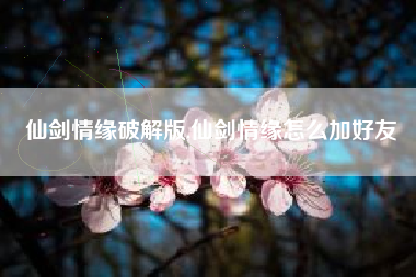 仙剑情缘破解版,仙剑情缘怎么加好友