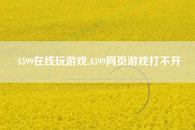 4399在线玩游戏,4399网页游戏打不开
