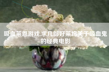 吸血莱恩游戏,求几部好莱坞关于吸血鬼的经典电影