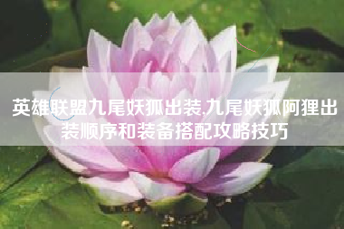 英雄联盟九尾妖狐出装,九尾妖狐阿狸出装顺序和装备搭配攻略技巧