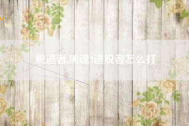 脱逃者,黑魂3逃脱者怎么打