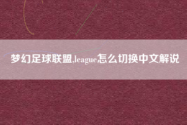 梦幻足球联盟,league怎么切换中文解说