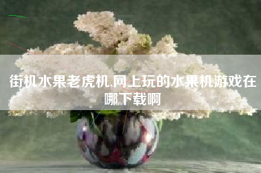 街机水果老虎机,网上玩的水果机游戏在哪下载啊