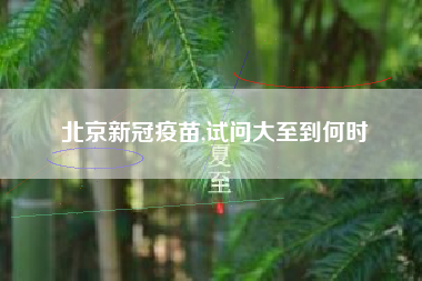 北京新冠疫苗,试问大至到何时