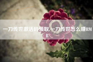 一刀传世激活码领取,一刀传世怎么赚RMB