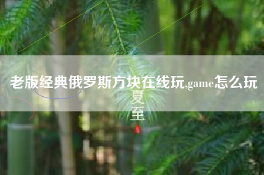 老版经典俄罗斯方块在线玩,game怎么玩