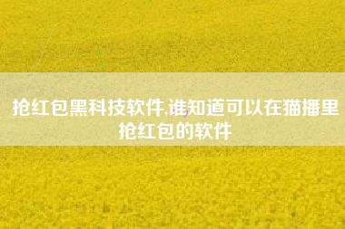 抢红包黑科技软件,谁知道可以在猫播里抢红包的软件