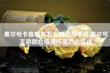 赛尔号卡鲁耶克怎么融合几率高,赛尔号手游融合精灵任务怎么完成