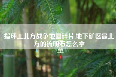 指环王北方战争地图碎片,地下矿区最北方的流明石怎么拿