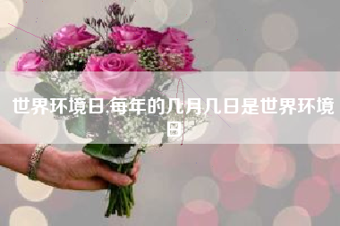 世界环境日,每年的几月几日是世界环境日