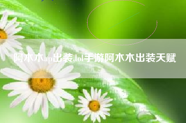 阿木木ap出装,lol手游阿木木出装天赋
