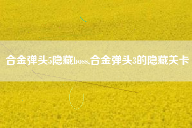 合金弹头5隐藏boss,合金弹头3的隐藏关卡