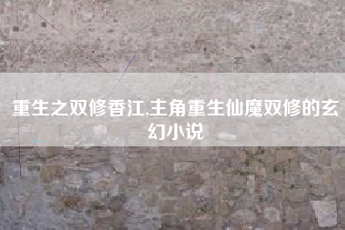 重生之双修香江,主角重生仙魔双修的玄幻小说