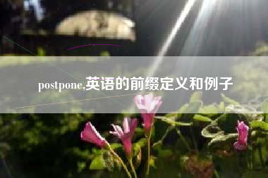 postpone,英语的前缀定义和例子