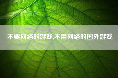 不要网络的游戏,不用网络的国外游戏