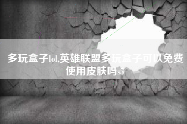 多玩盒子lol,英雄联盟多玩盒子可以免费使用皮肤吗s5