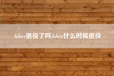 faker退役了吗,faker什么时候退役