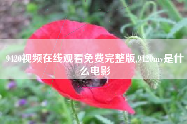 9420视频在线观看免费完整版,9420mv是什么电影