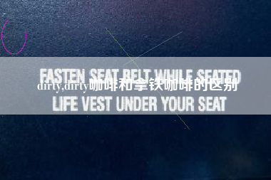 dirty,dirty咖啡和拿铁咖啡的区别