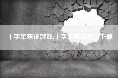 十字军东征游戏,十字军东征怎么下载