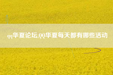 qq华夏论坛,QQ华夏每天都有哪些活动