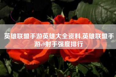 英雄联盟手游英雄大全资料,英雄联盟手游s9射手强度排行