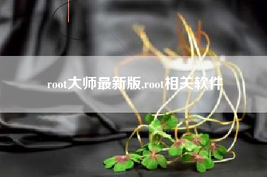 root大师最新版,root相关软件