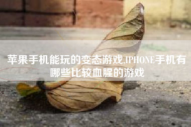 苹果手机能玩的变态游戏,IPHONE手机有哪些比较血腥的游戏