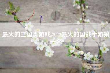 最火的三国类游戏,2022最火的国战手游第一名