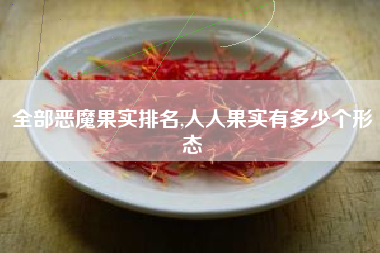 全部恶魔果实排名,人人果实有多少个形态