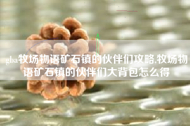 gba牧场物语矿石镇的伙伴们攻略,牧场物语矿石镇的伙伴们大背包怎么得