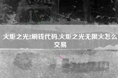 火炬之光2刷钱代码,火炬之光无限火怎么交易