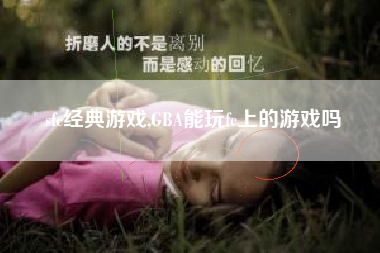 sfc经典游戏,GBA能玩fc上的游戏吗