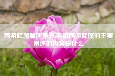 西游降魔篇演员表,电影西游降魔的主要阐述的内容是什么