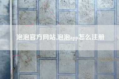 泡泡官方网站,泡泡app怎么注册