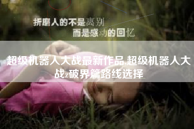 超级机器人大战最新作品,超级机器人大战z破界篇路线选择