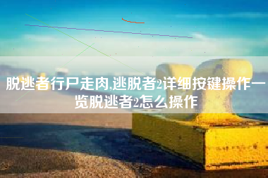 脱逃者行尸走肉,逃脱者2详细按键操作一览脱逃者2怎么操作