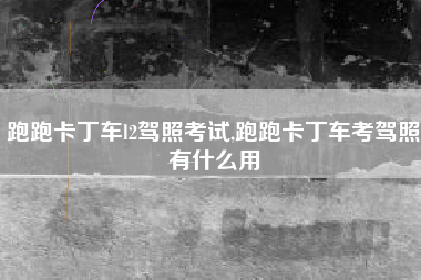 跑跑卡丁车l2驾照考试,跑跑卡丁车考驾照有什么用