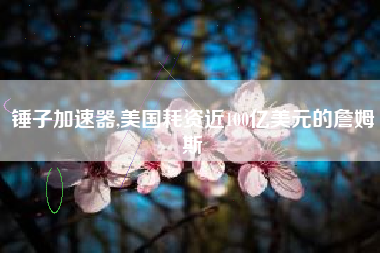 锤子加速器,美国耗资近100亿美元的詹姆斯