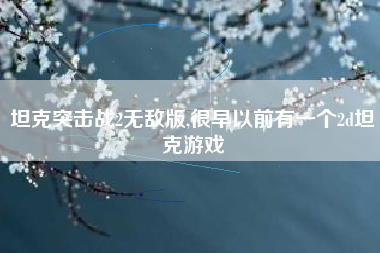 坦克突击战2无敌版,很早以前有一个2d坦克游戏