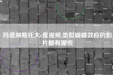 玛德琳斯托大r度视频,类似蝴蝶效应的影片都有哪些