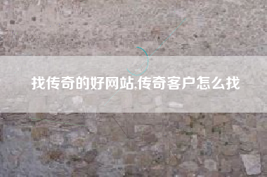 找传奇的好网站,传奇客户怎么找